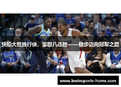 快船大胜独行侠，豪取八连胜——稳步迈向冠军之路